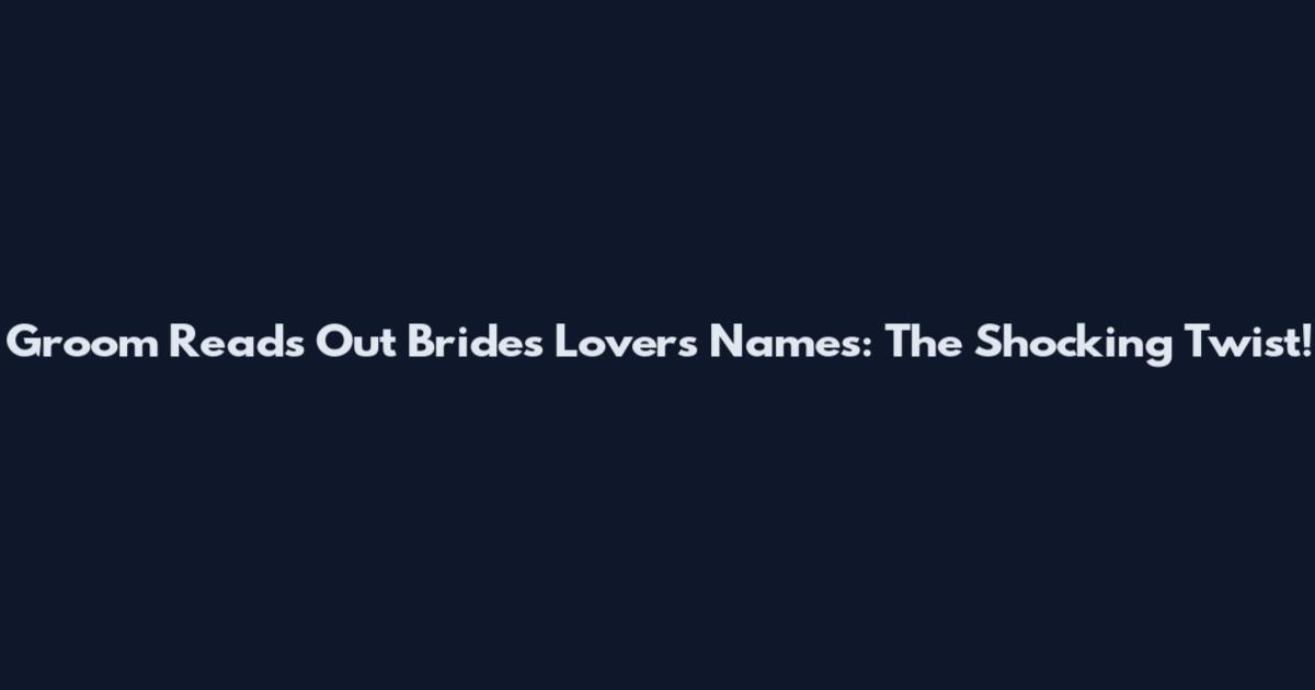 Groom Reads Out Bride's Lover's Names: The Shocking Twist!
