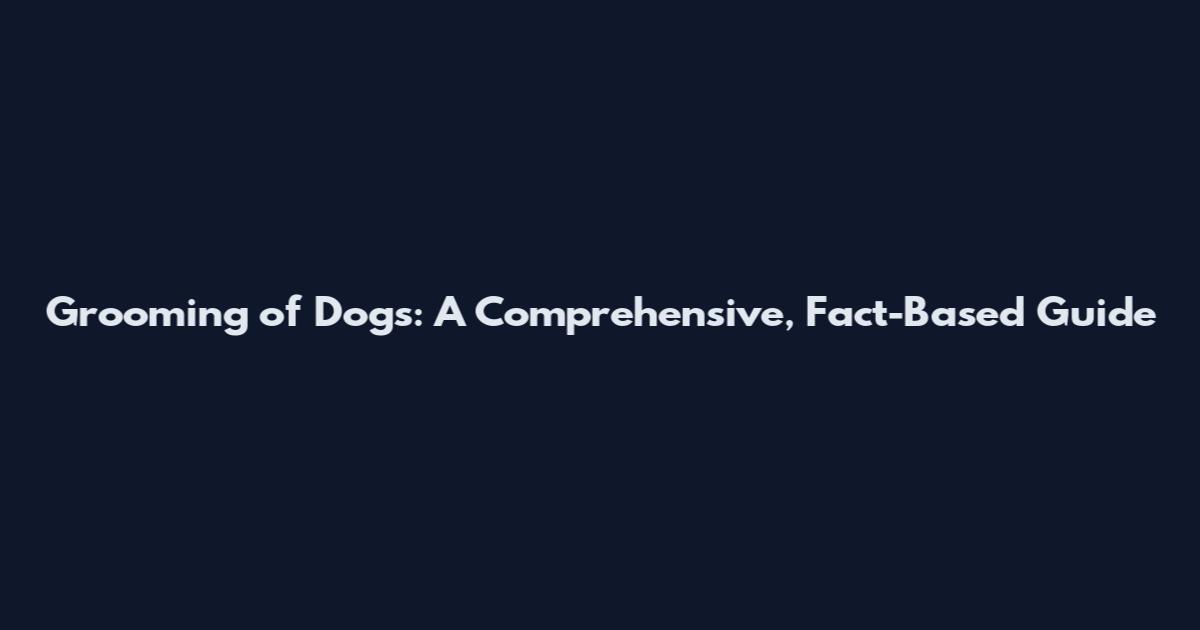 Grooming of Dogs: A Comprehensive, Fact-Based Guide