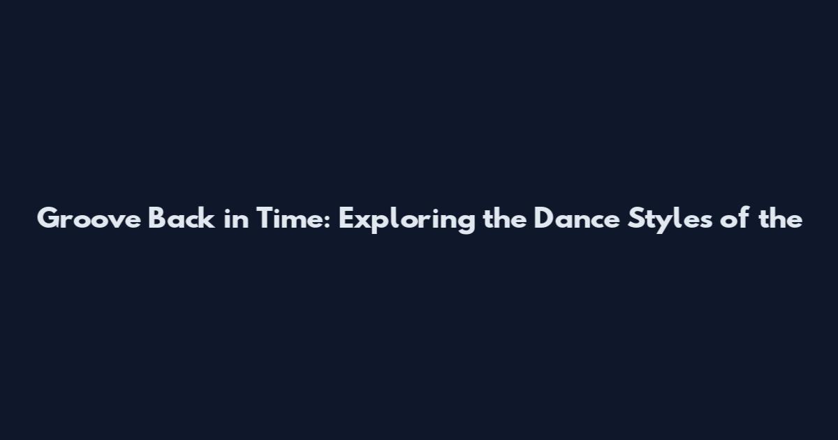 Groove Back in Time: Exploring the Dance Styles of the
