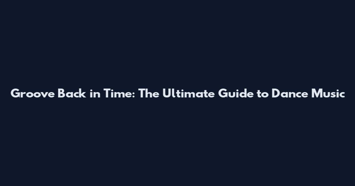 Groove Back in Time: The Ultimate Guide to Dance Music