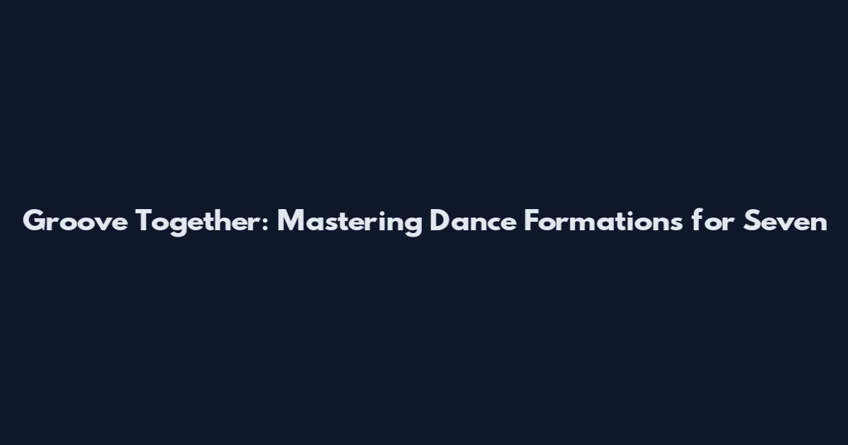 Groove Together: Mastering Dance Formations for Seven