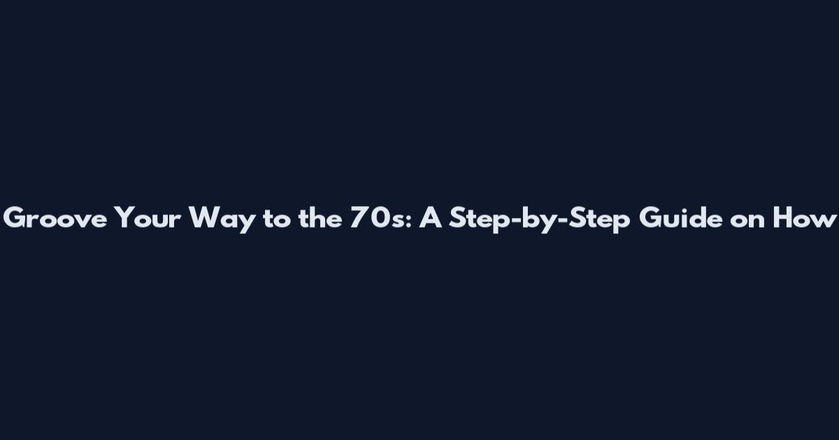 Groove Your Way to the '70s: A Step-by-Step Guide on How