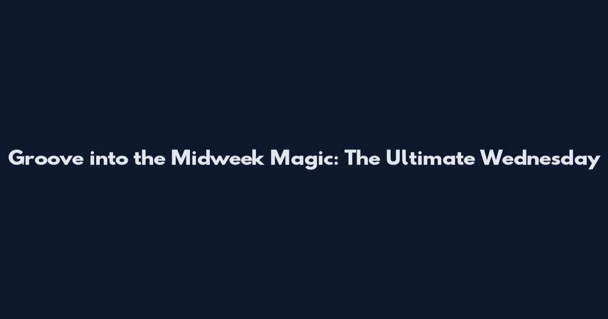 Groove into the Midweek Magic: The Ultimate Wednesday