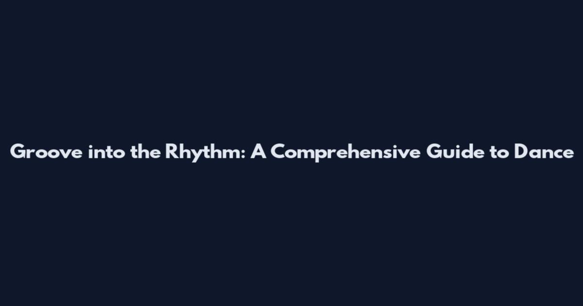 Groove into the Rhythm: A Comprehensive Guide to Dance