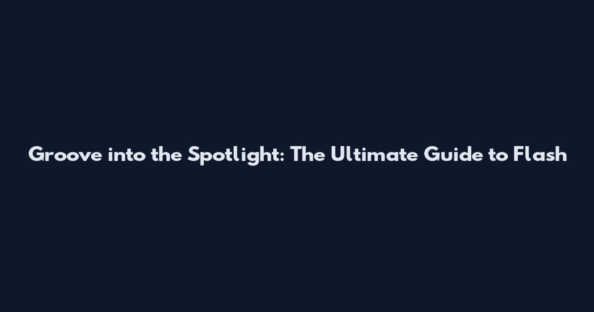 Groove into the Spotlight: The Ultimate Guide to Flash