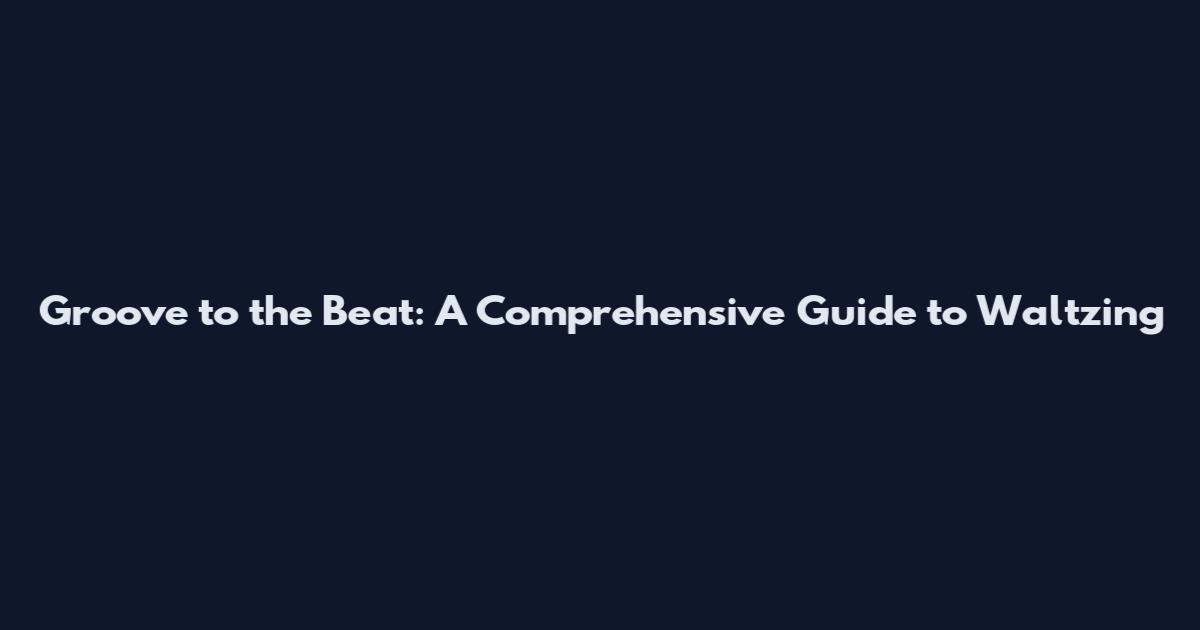 Groove to the Beat: A Comprehensive Guide to Waltzing