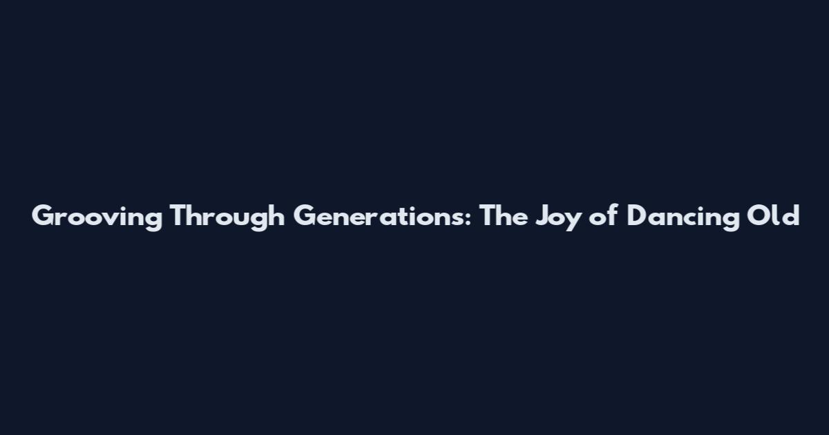 Grooving Through Generations: The Joy of Dancing Old