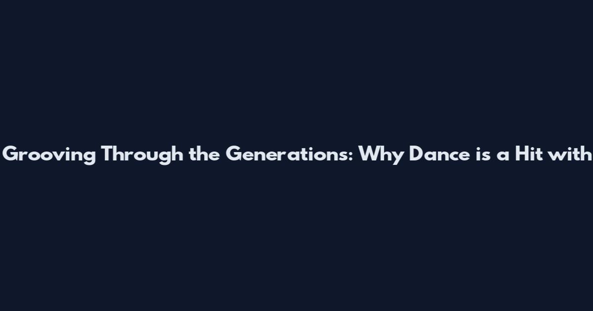 Grooving Through the Generations: Why Dance is a Hit with