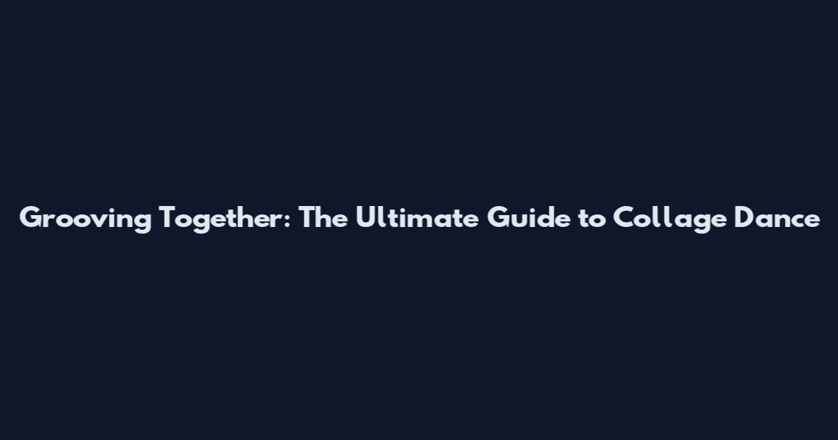 Grooving Together: The Ultimate Guide to Collage Dance