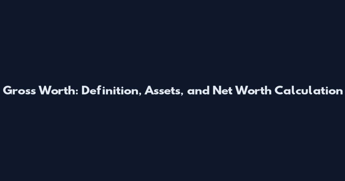 Gross Worth: Definition, Assets, and Net Worth Calculation