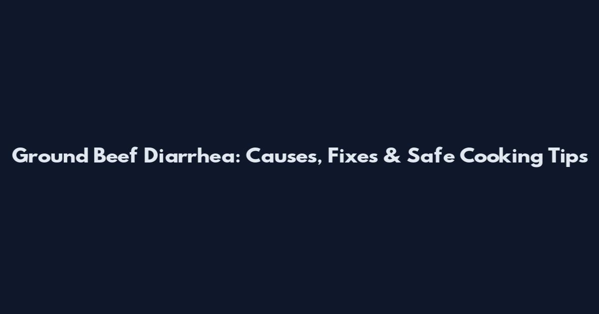 Ground Beef Diarrhea: Causes, Fixes & Safe Cooking Tips