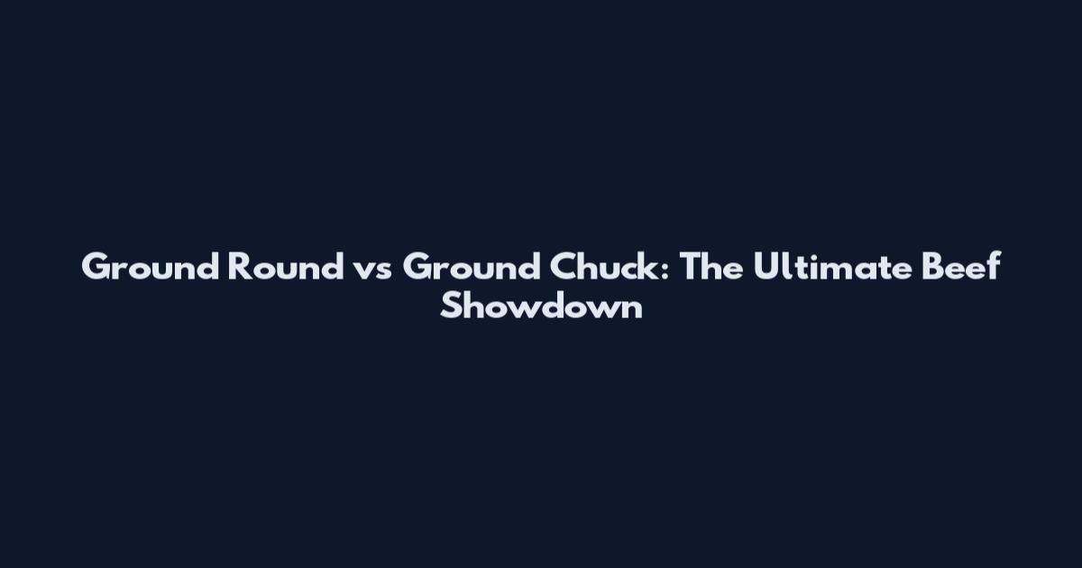 Ground Round vs Ground Chuck: The Ultimate Beef Showdown