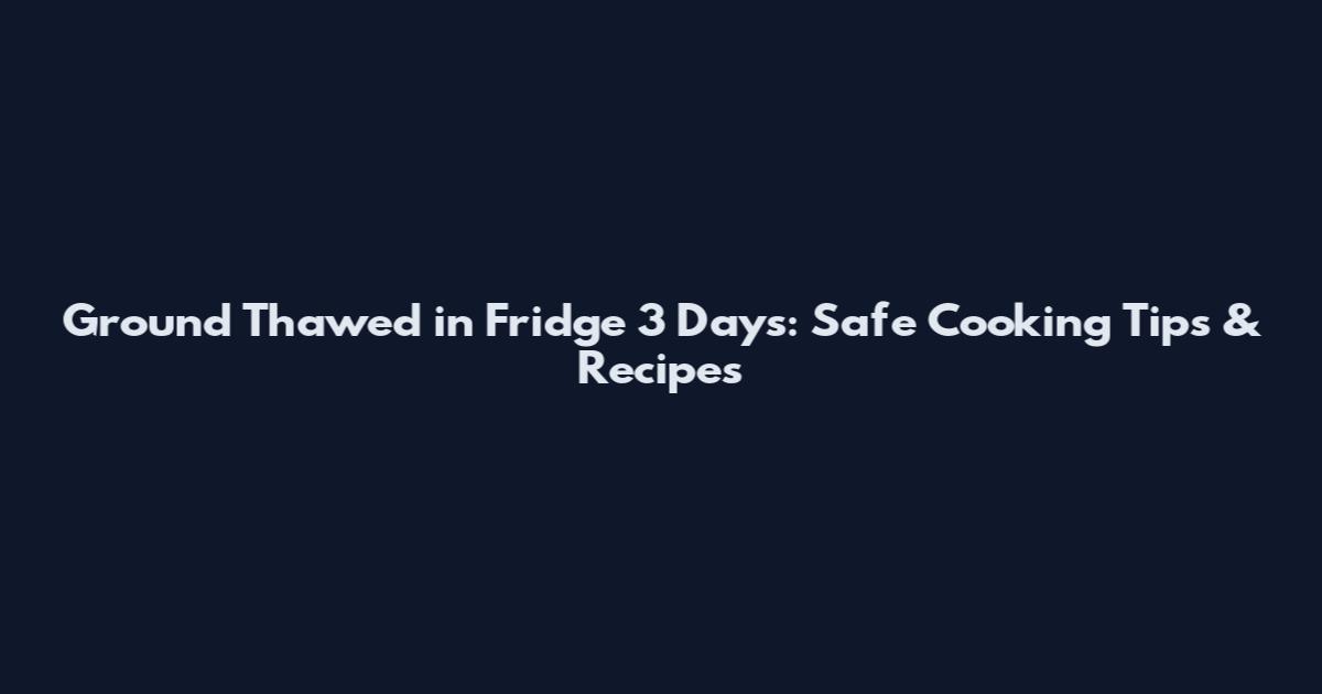 Ground Thawed in Fridge 3 Days: Safe Cooking Tips & Recipes