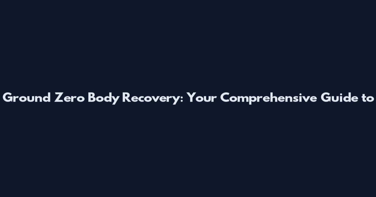 Ground Zero Body Recovery: Your Comprehensive Guide to
