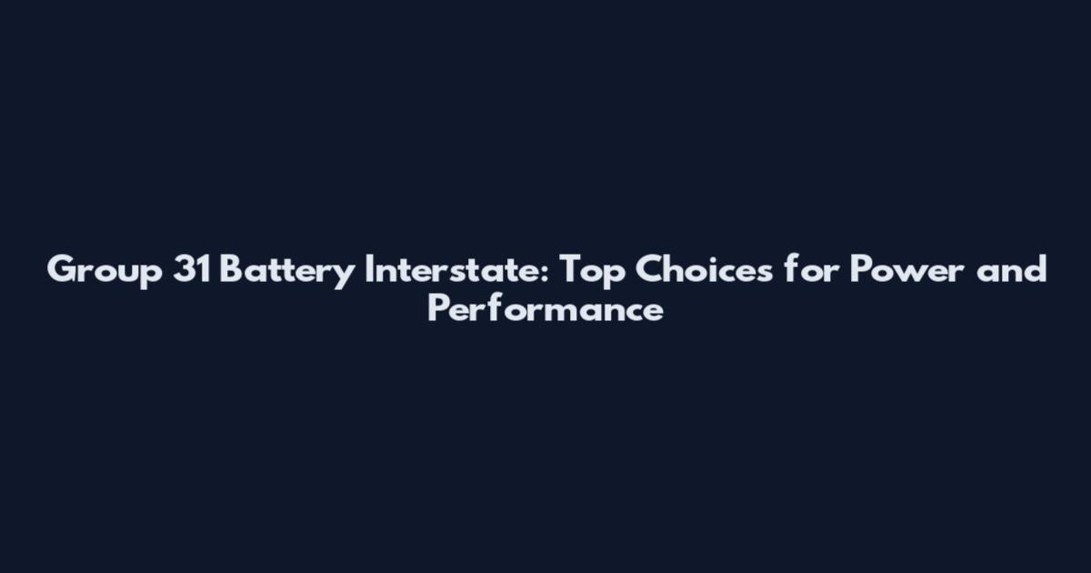 Group 31 Battery Interstate: Top Choices for Power and Performance