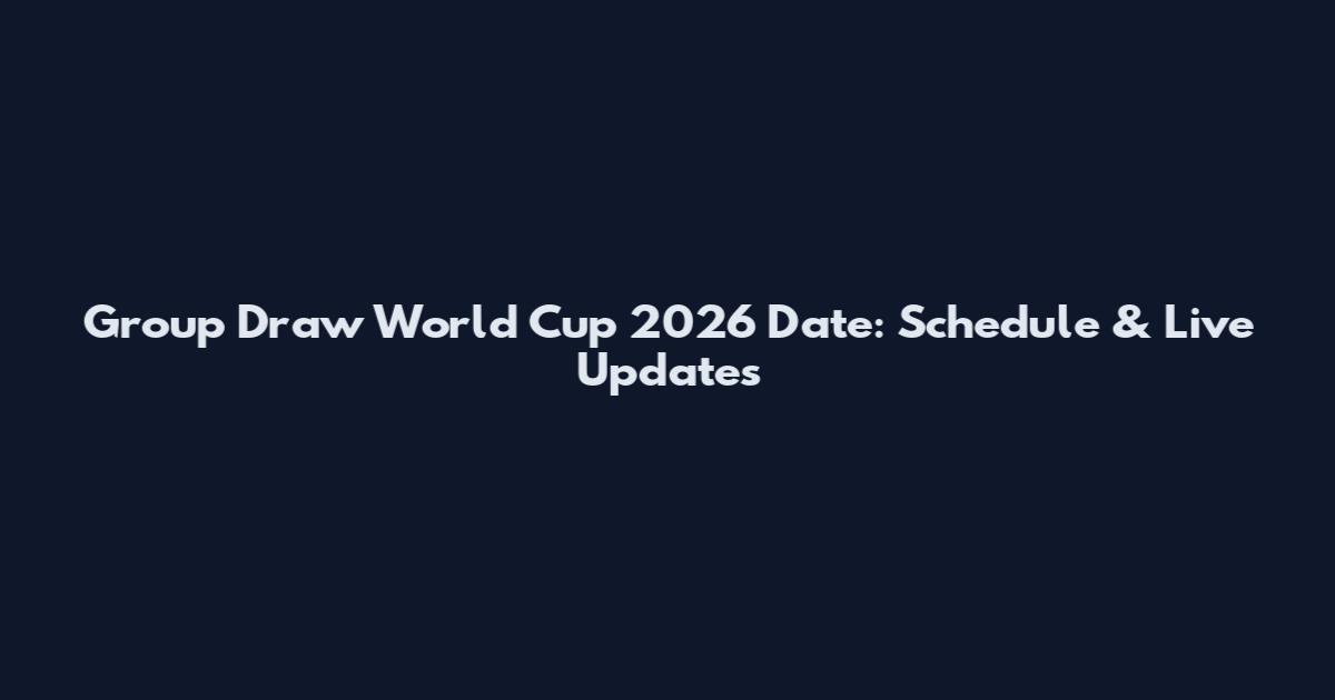 Group Draw World Cup 2026 Date: Schedule & Live Updates