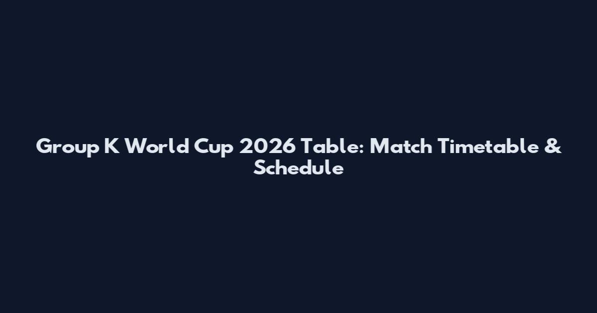 Group K World Cup 2026 Table: Match Timetable & Schedule