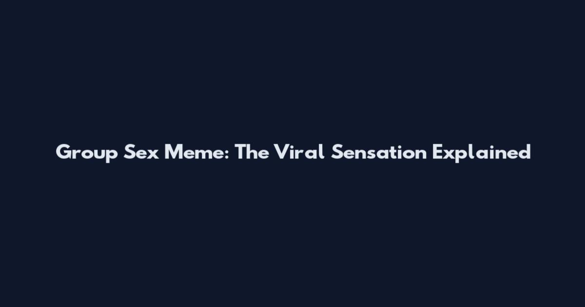 Group Sex Meme: The Viral Sensation Explained