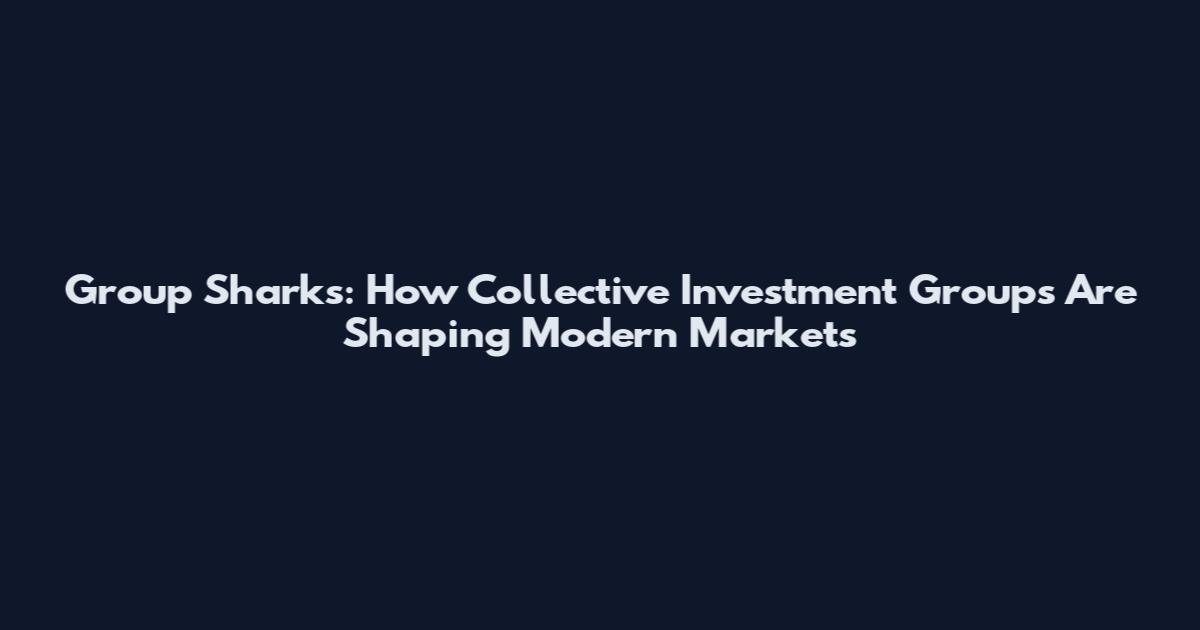 Group Sharks: How Collective Investment Groups Are Shaping Modern Markets