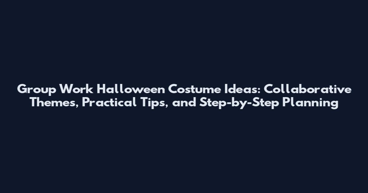 Group Work Halloween Costume Ideas: Collaborative Themes, Practical Tips, and Step-by-Step Planning