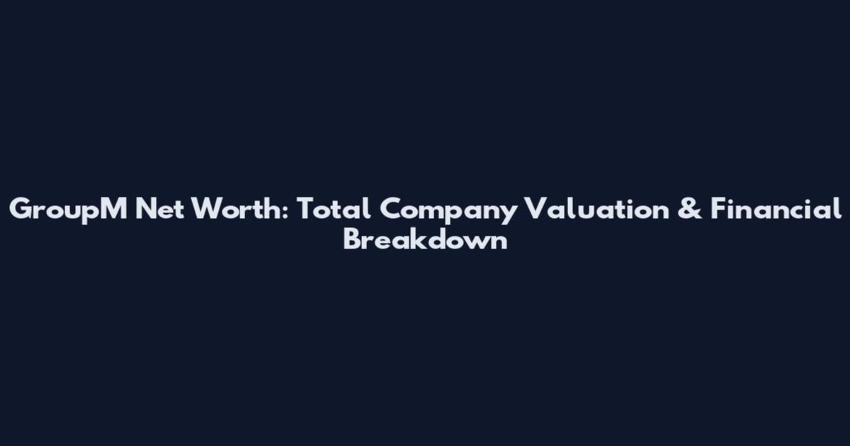 GroupM Net Worth: Total Company Valuation & Financial Breakdown
