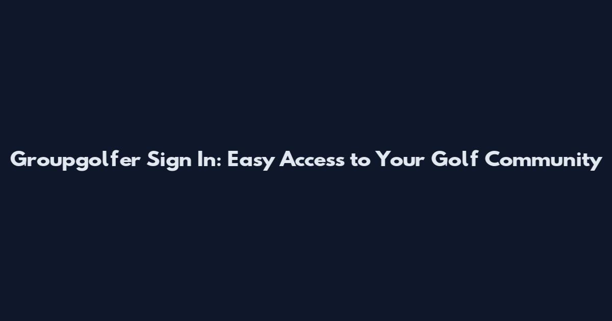 Groupgolfer Sign In: Easy Access to Your Golf Community