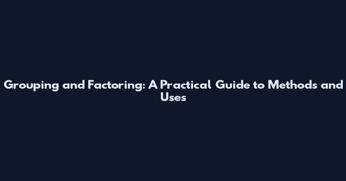 Grouping and Factoring: A Practical Guide to Methods and Uses