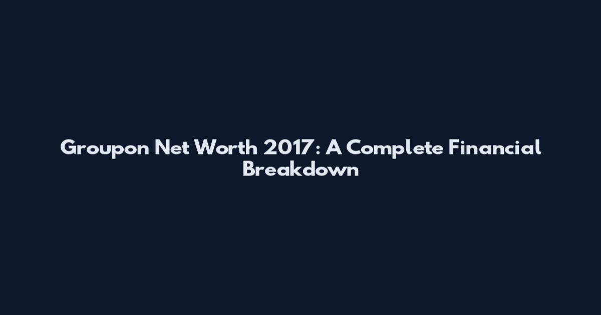 Groupon Net Worth 2017: A Complete Financial Breakdown