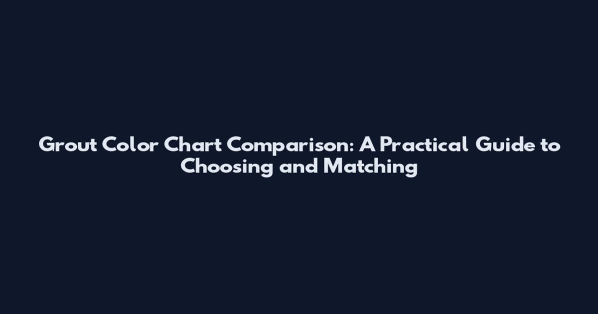 Grout Color Chart Comparison: A Practical Guide to Choosing and Matching