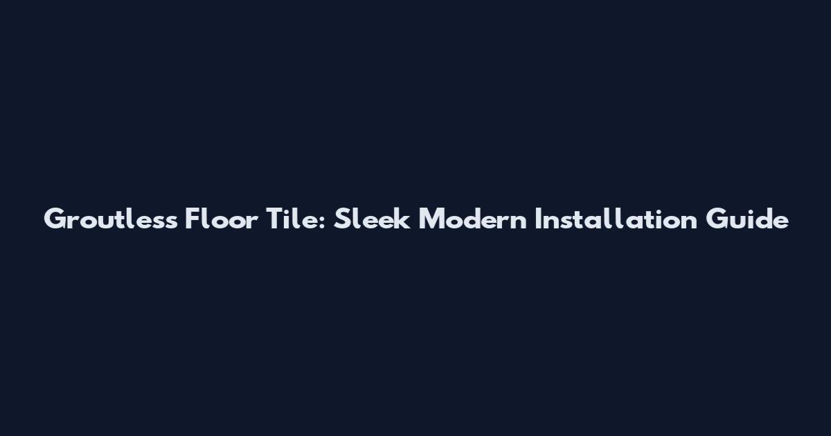 Groutless Floor Tile: Sleek Modern Installation Guide