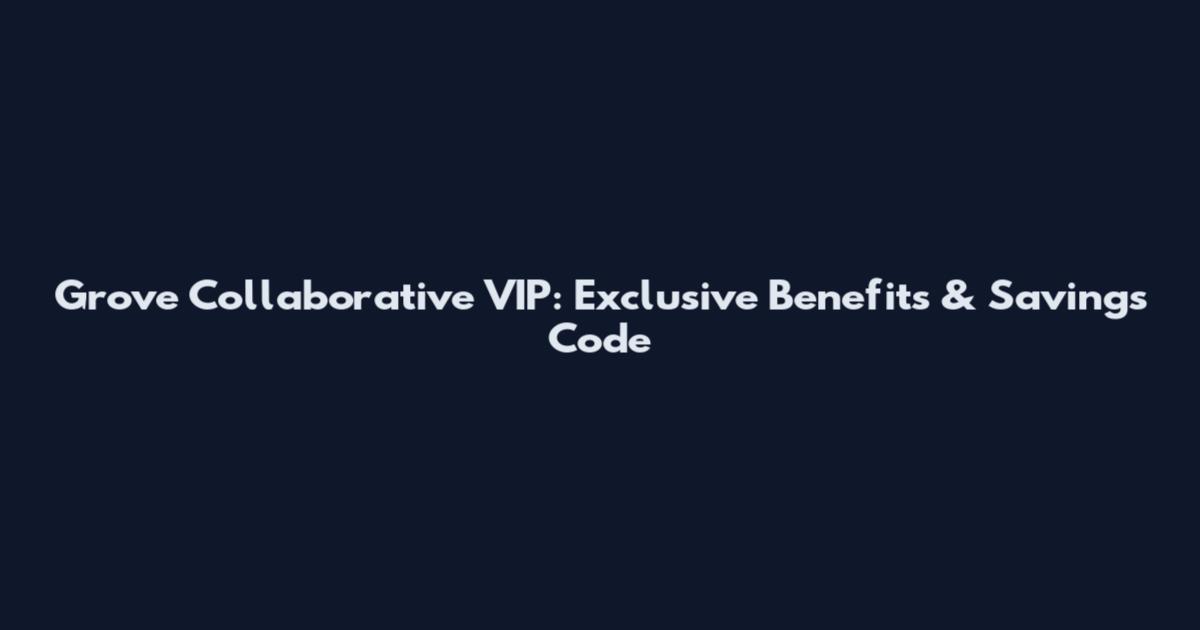 Grove Collaborative VIP: Exclusive Benefits & Savings Code