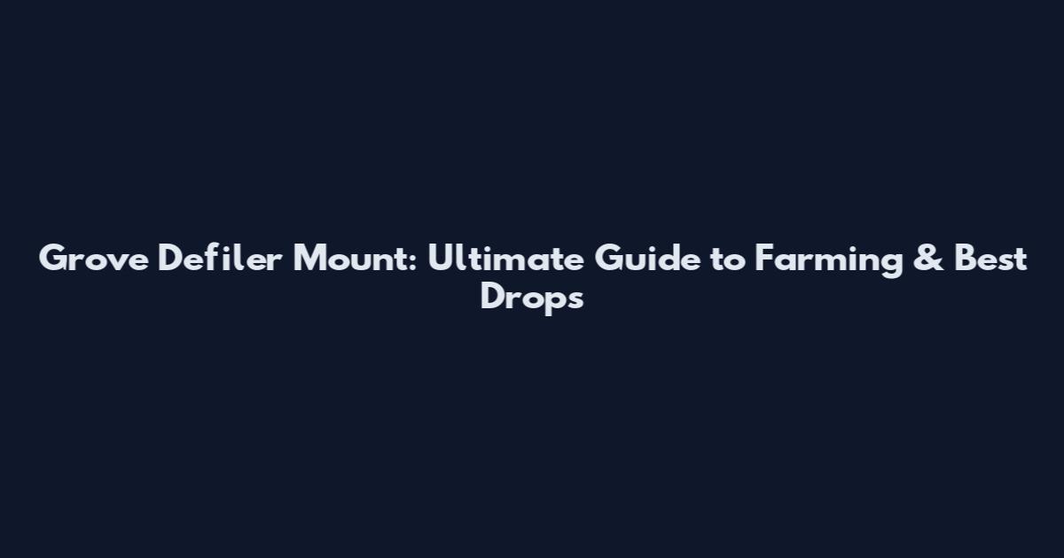 Grove Defiler Mount: Ultimate Guide to Farming & Best Drops