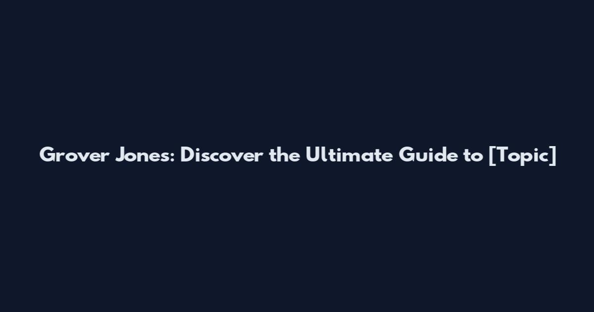Grover Jones: Discover the Ultimate Guide to [Topic]