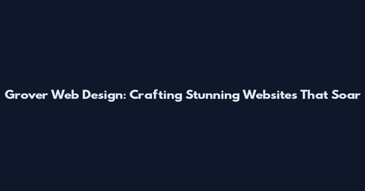 Grover Web Design: Crafting Stunning Websites That Soar