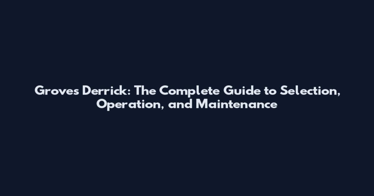 Groves Derrick: The Complete Guide to Selection, Operation, and Maintenance