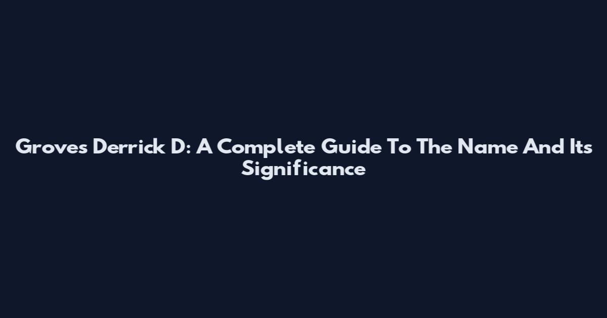 Groves Derrick D: A Complete Guide To The Name And Its Significance