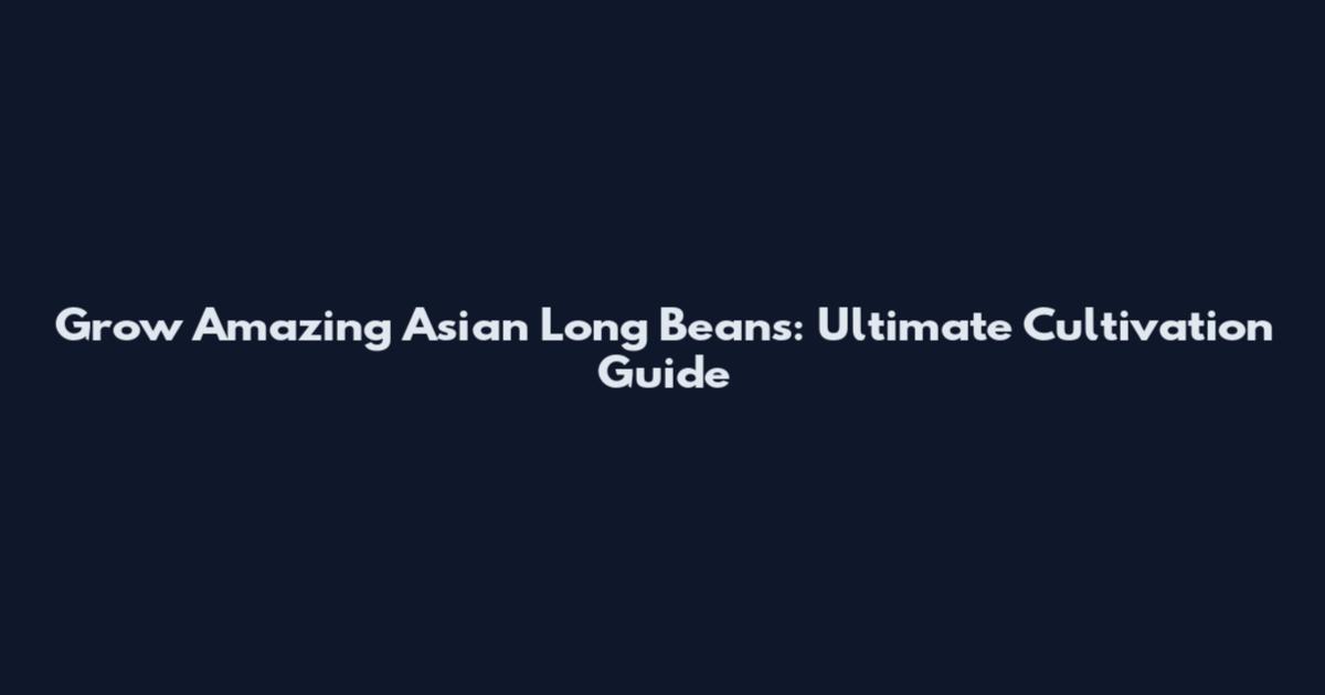 Grow Amazing Asian Long Beans: Ultimate Cultivation Guide