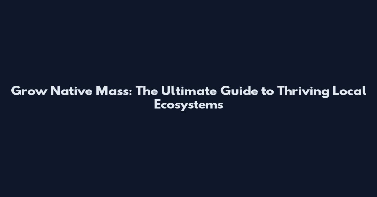 Grow Native Mass: The Ultimate Guide to Thriving Local Ecosystems