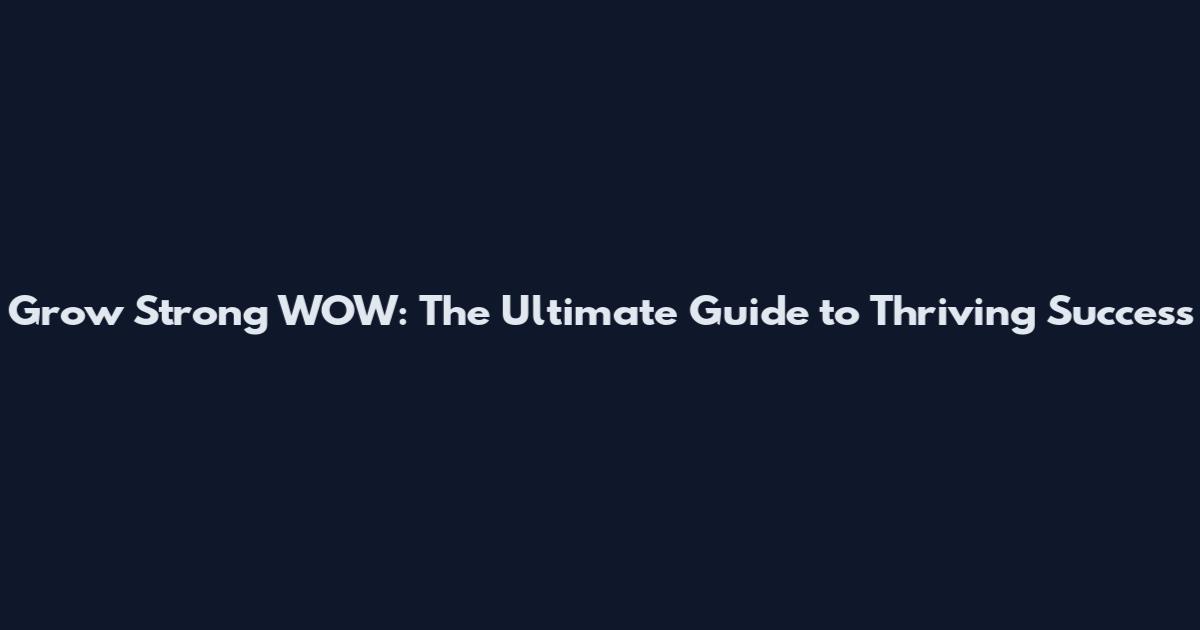 Grow Strong WOW: The Ultimate Guide to Thriving Success