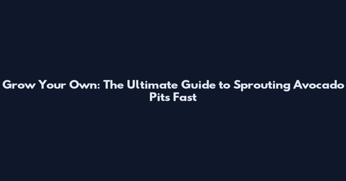 Grow Your Own: The Ultimate Guide to Sprouting Avocado Pits Fast