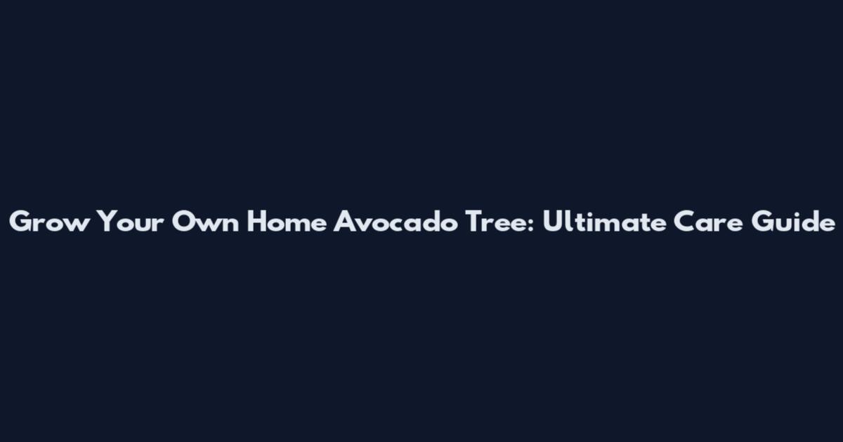 Grow Your Own Home Avocado Tree: Ultimate Care Guide