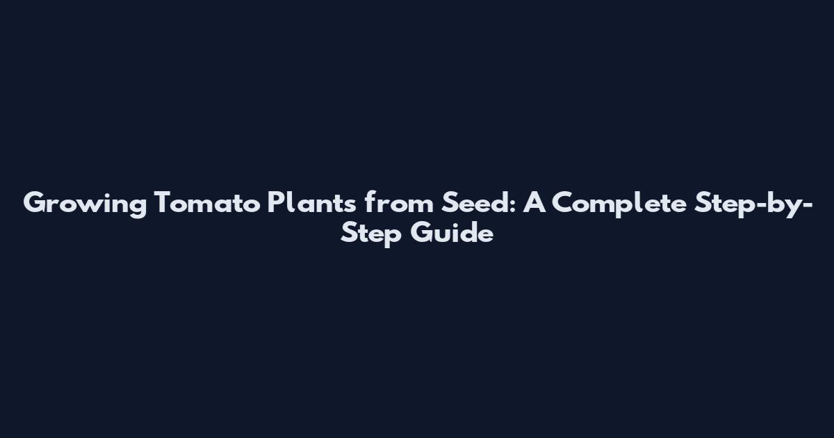 Growing Tomato Plants from Seed: A Complete Step-by-Step Guide