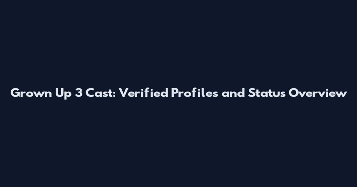 Grown Up 3 Cast: Verified Profiles and Status Overview