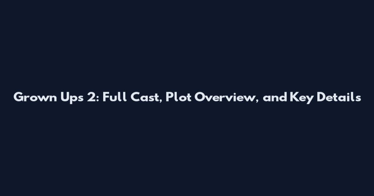 Grown Ups 2: Full Cast, Plot Overview, and Key Details