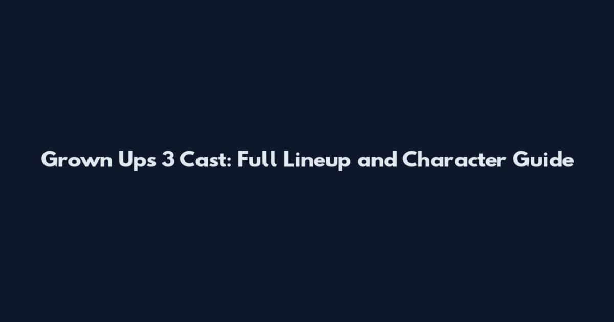 Grown Ups 3 Cast: Full Lineup and Character Guide