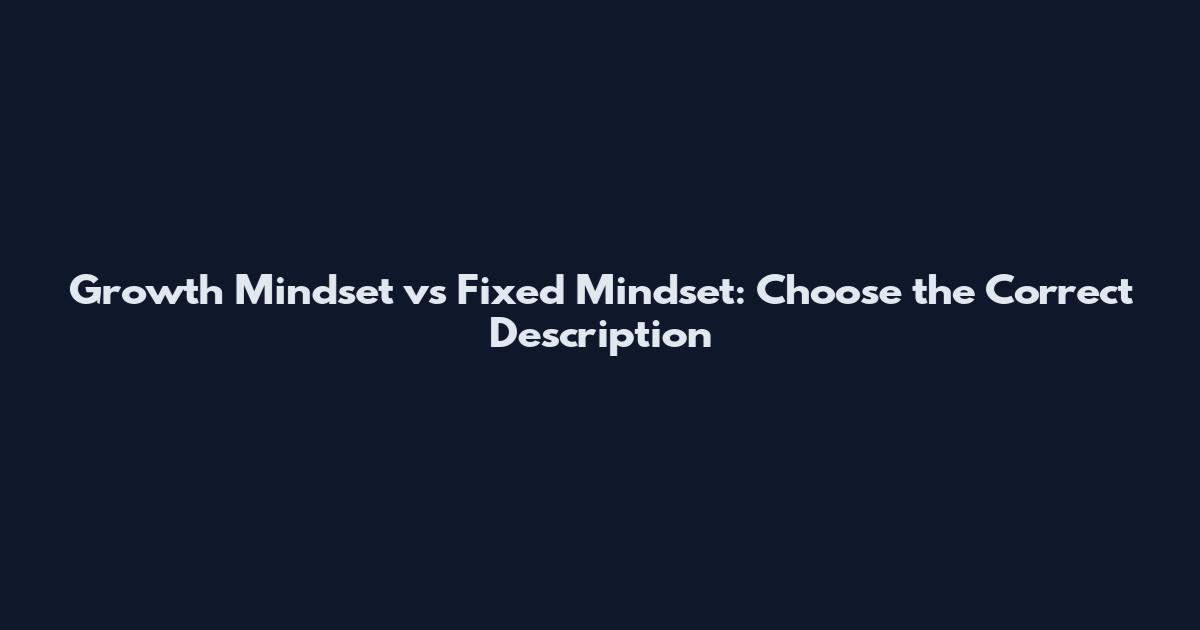 Growth Mindset vs Fixed Mindset: Choose the Correct Description