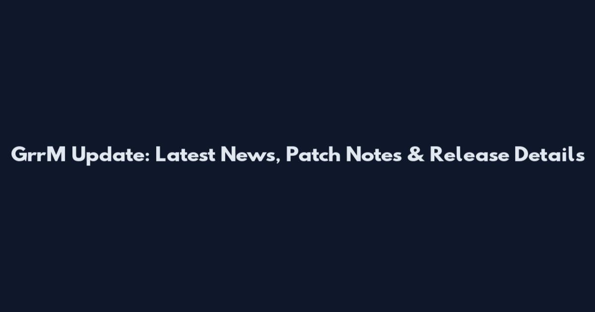 GrrM Update: Latest News, Patch Notes & Release Details