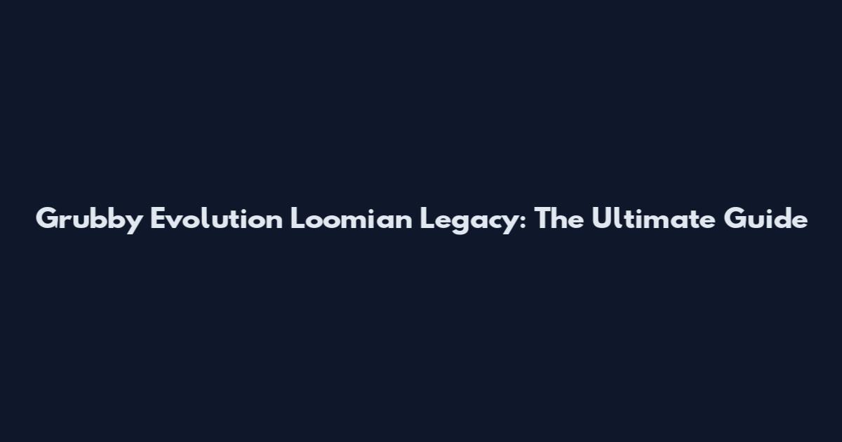 Grubby Evolution Loomian Legacy: The Ultimate Guide
