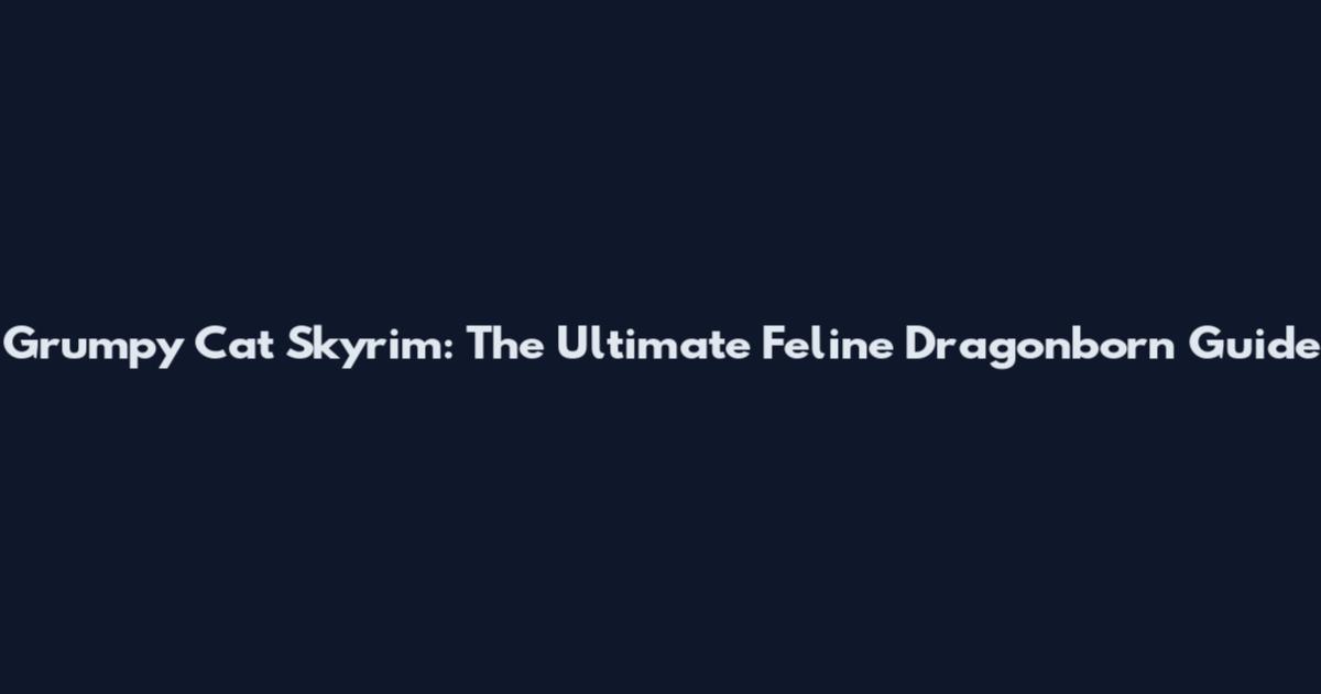 Grumpy Cat Skyrim: The Ultimate Feline Dragonborn Guide