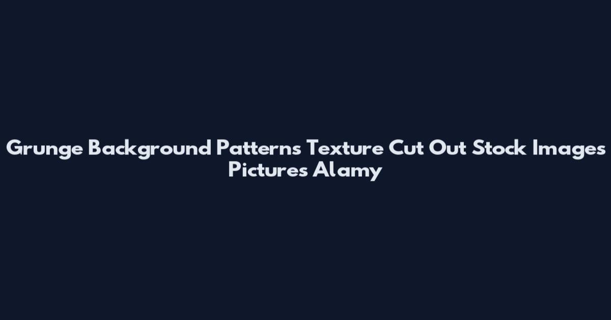 Grunge Background Patterns Texture Cut Out Stock Images Pictures Alamy